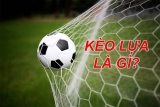 Kèo lựa là gì? Bật mí bí quyết chơi kèo lựa luôn luôn thắng